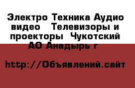 Электро-Техника Аудио-видео - Телевизоры и проекторы. Чукотский АО,Анадырь г.